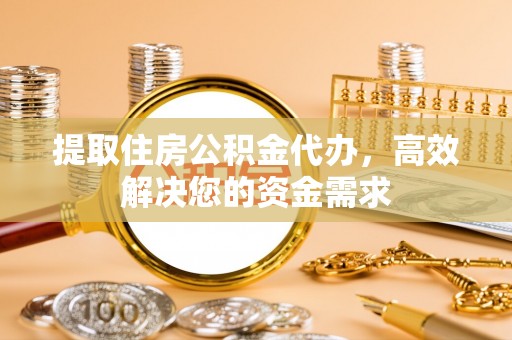 泰兴提取住房公积金代办，高效解决您的资金需求