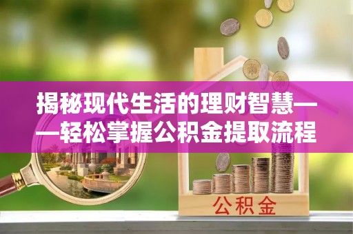 泰兴揭秘现代生活的理财智慧——轻松掌握公积金提取流程的实用指南