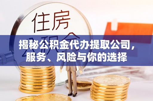 泰兴揭秘公积金代办提取公司，服务、风险与你的选择