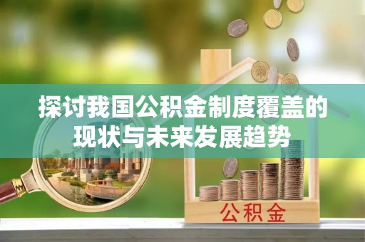 泰兴探讨我国公积金制度覆盖的现状与未来发展趋势