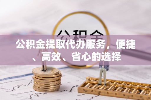 泰兴公积金提取代办服务，便捷、高效、省心的选择