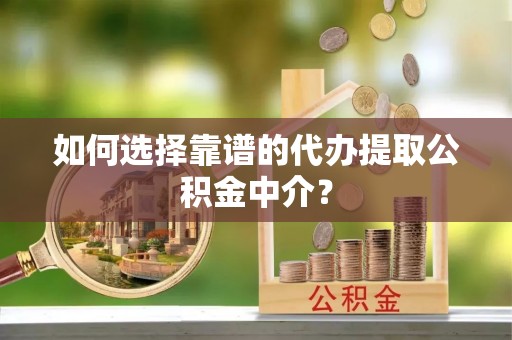 泰兴如何选择靠谱的代办提取公积金中介？