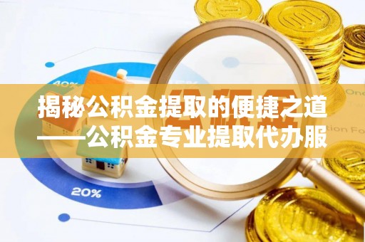 泰兴揭秘公积金提取的便捷之道——公积金专业提取代办服务解析