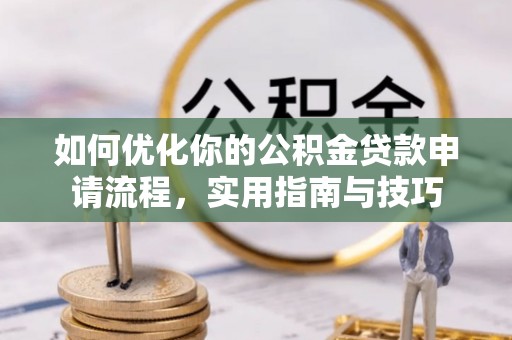 泰兴如何优化你的公积金贷款申请流程，实用指南与技巧