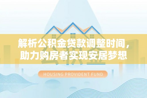 泰兴解析公积金贷款调整时间，助力购房者实现安居梦想