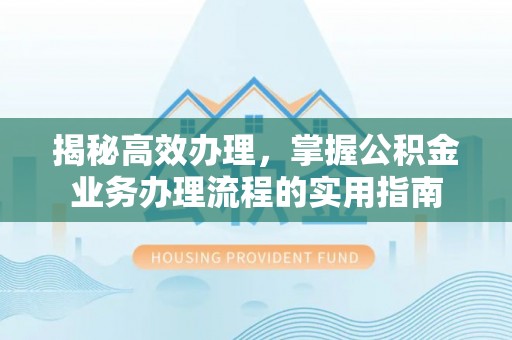 泰兴揭秘高效办理，掌握公积金业务办理流程的实用指南