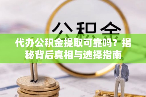 泰兴代办公积金提取可靠吗？揭秘背后真相与选择指南
