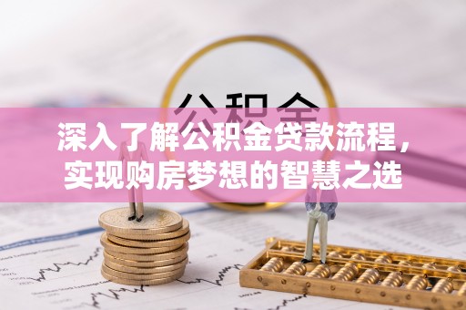泰兴深入了解公积金贷款流程，实现购房梦想的智慧之选