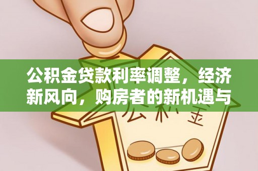 泰兴公积金贷款利率调整，经济新风向，购房者的新机遇与挑战
