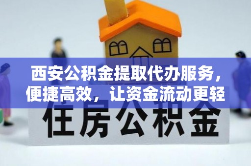 泰兴西安公积金提取代办服务，便捷高效，让资金流动更轻松