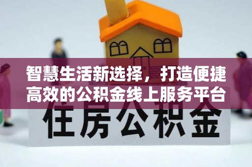 泰兴智慧生活新选择，打造便捷高效的公积金线上服务平台