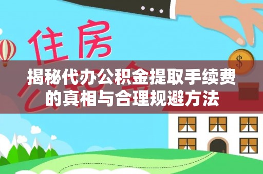 泰兴揭秘代办公积金提取手续费的真相与合理规避方法