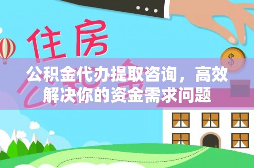 泰兴公积金代办提取咨询，高效解决你的资金需求问题