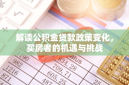 泰兴解读公积金贷款政策变化，买房者的机遇与挑战
