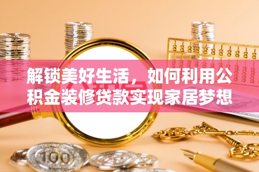 泰兴解锁美好生活，如何利用公积金装修贷款实现家居梦想