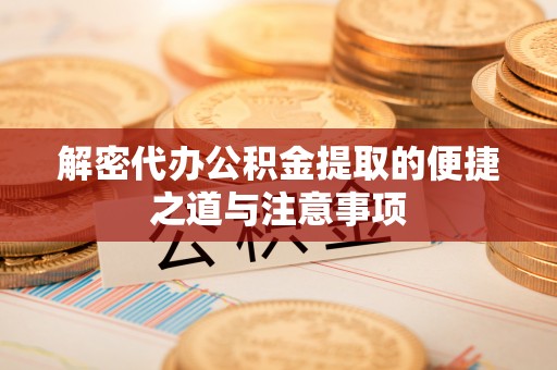 泰兴解密代办公积金提取的便捷之道与注意事项