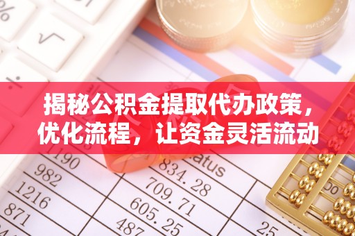 泰兴揭秘公积金提取代办政策，优化流程，让资金灵活流动
