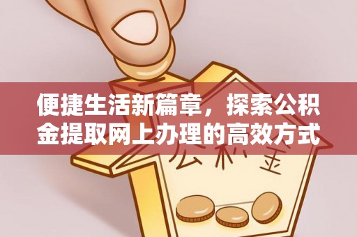 泰兴便捷生活新篇章，探索公积金提取网上办理的高效方式