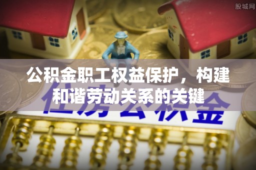 泰兴公积金职工权益保护，构建和谐劳动关系的关键