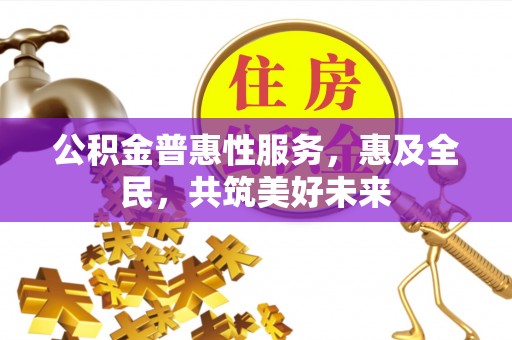 泰兴公积金普惠性服务，惠及全民，共筑美好未来
