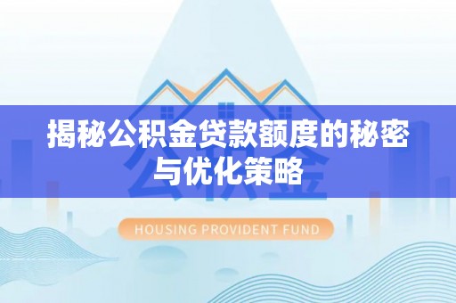 泰兴揭秘公积金贷款额度的秘密与优化策略