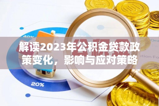 泰兴解读2023年公积金贷款政策变化，影响与应对策略