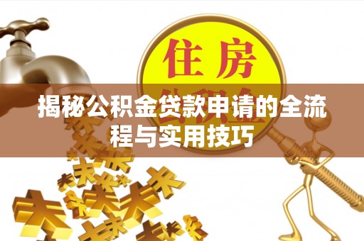 泰兴揭秘公积金贷款申请的全流程与实用技巧