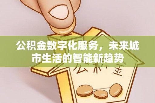 泰兴公积金数字化服务，未来城市生活的智能新趋势