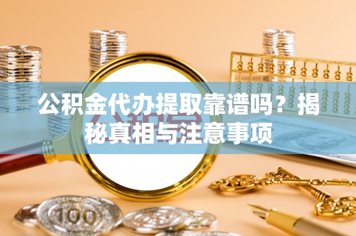 泰兴公积金代办提取靠谱吗？揭秘真相与注意事项
