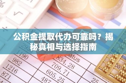 泰兴公积金提取代办可靠吗？揭秘真相与选择指南