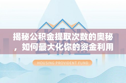 泰兴揭秘公积金提取次数的奥秘，如何最大化你的资金利用？