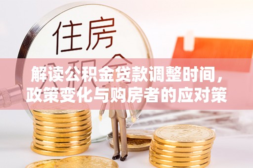 泰兴解读公积金贷款调整时间，政策变化与购房者的应对策略
