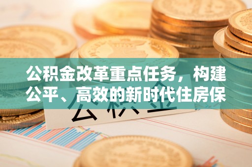 泰兴公积金改革重点任务，构建公平、高效的新时代住房保障体系