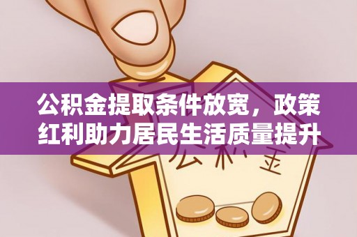 泰兴公积金提取条件放宽，政策红利助力居民生活质量提升