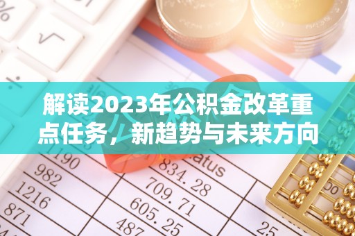 泰兴解读2023年公积金改革重点任务，新趋势与未来方向
