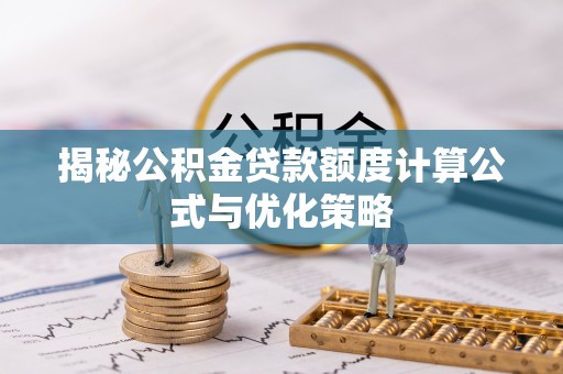 泰兴揭秘公积金贷款额度计算公式与优化策略