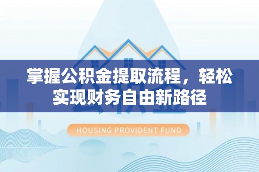 泰兴掌握公积金提取流程，轻松实现财务自由新路径