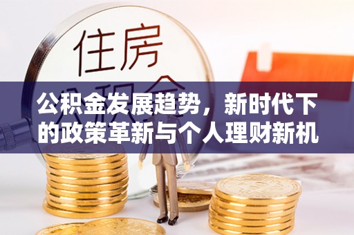 泰兴公积金发展趋势，新时代下的政策革新与个人理财新机遇
