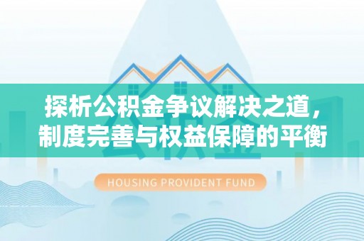 泰兴探析公积金争议解决之道，制度完善与权益保障的平衡点