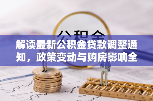 泰兴解读最新公积金贷款调整通知，政策变动与购房影响全解析