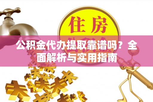 泰兴公积金代办提取靠谱吗？全面解析与实用指南