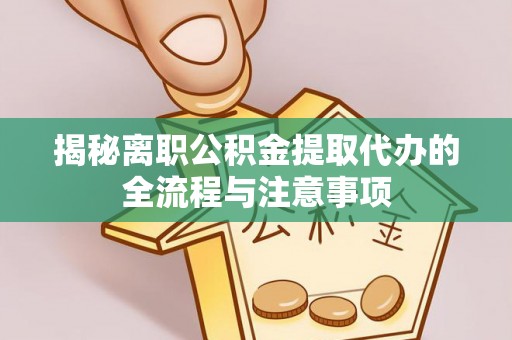 泰兴揭秘离职公积金提取代办的全流程与注意事项