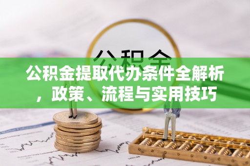 泰兴公积金提取代办条件全解析，政策、流程与实用技巧