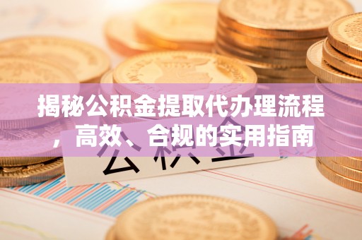 泰兴揭秘公积金提取代办理流程，高效、合规的实用指南