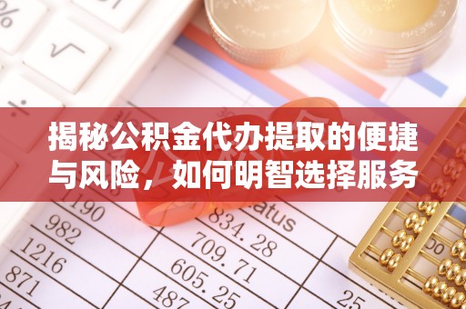 泰兴揭秘公积金代办提取的便捷与风险，如何明智选择服务？