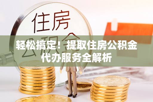 泰兴轻松搞定！提取住房公积金代办服务全解析