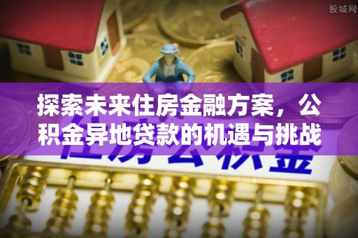 泰兴探索未来住房金融方案，公积金异地贷款的机遇与挑战