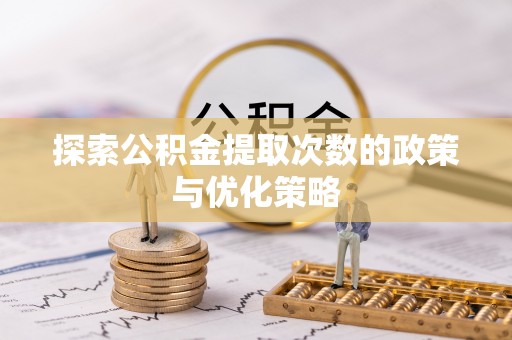 泰兴探索公积金提取次数的政策与优化策略
