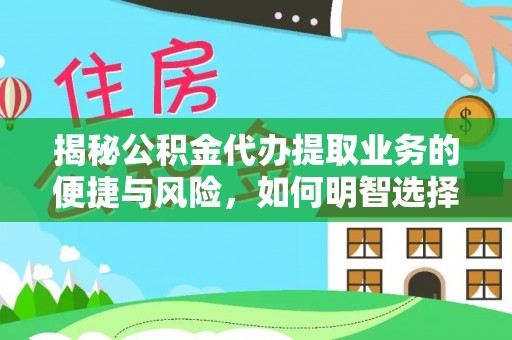 泰兴揭秘公积金代办提取业务的便捷与风险，如何明智选择？