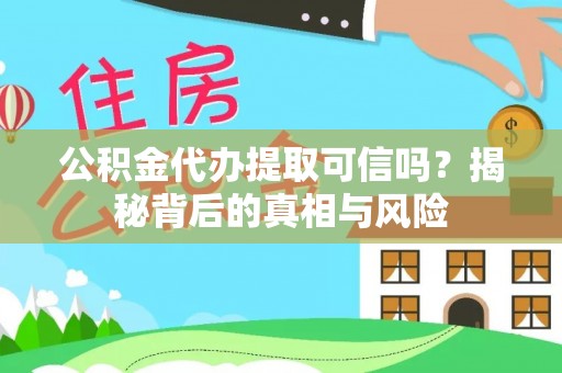 泰兴公积金代办提取可信吗？揭秘背后的真相与风险